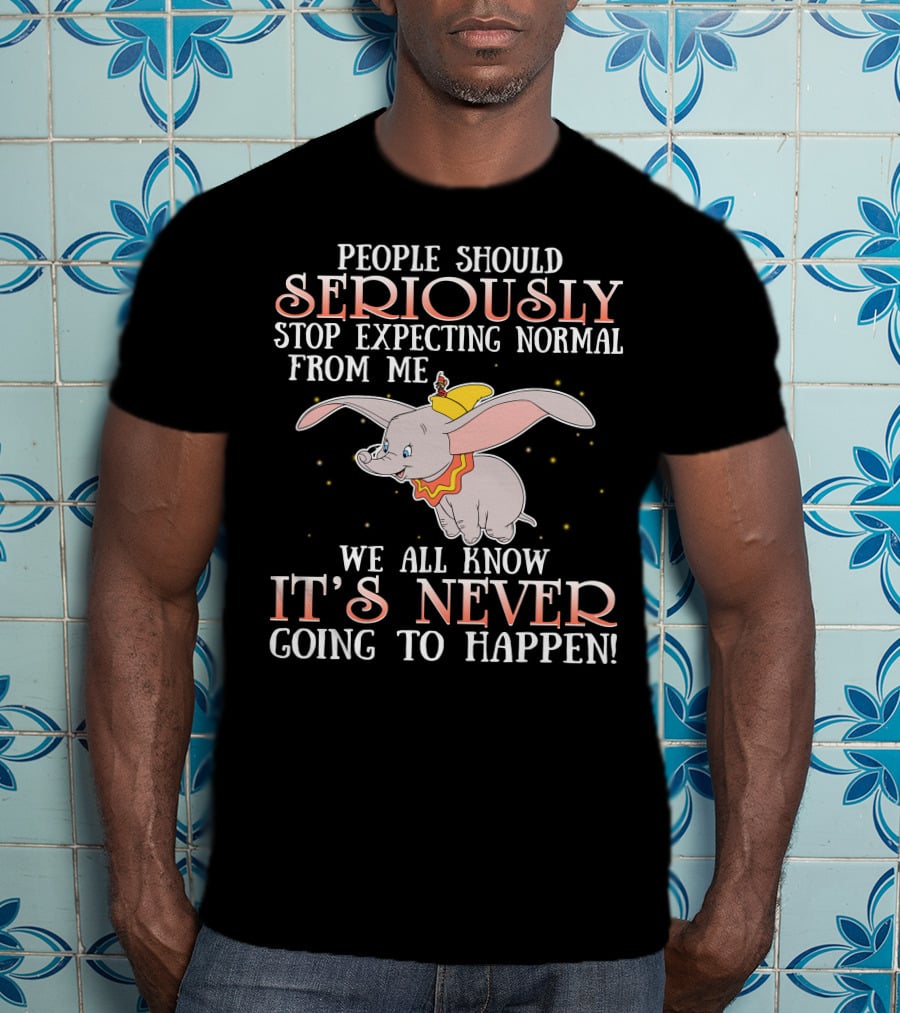 People Should Seriously Stop Expecting Normal Dumbo It's Never Going To Happen T-Shirt