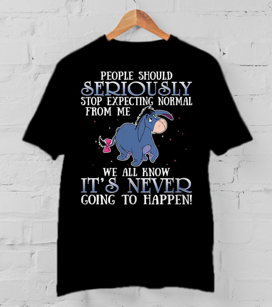 Eeyore People Should Seriously Stop Expecting Normal We All Know It's Never Going To Happen T-Shirt