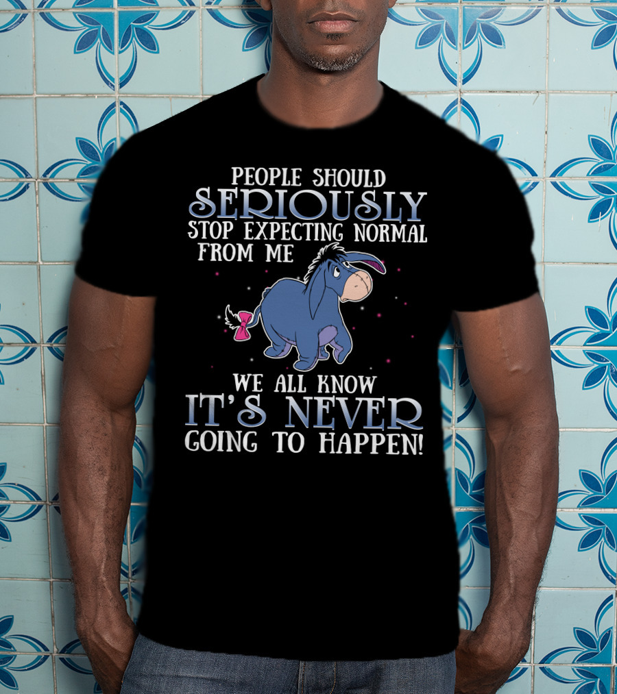 Eeyore People Should Seriously Stop Expecting Normal We All Know It's Never Going To Happen T-Shirt