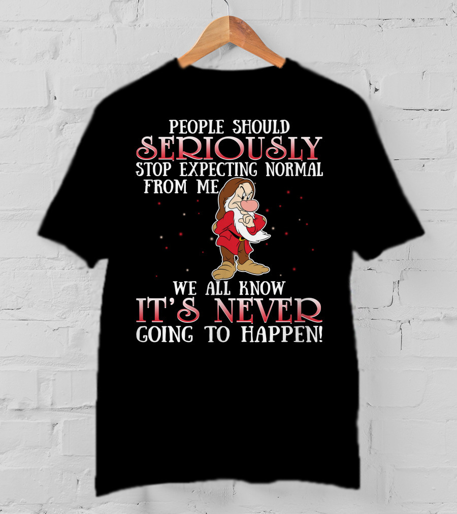 People Should Seriously Stop Expecting Normal From Me We All Know It's Never Going To Happen Grumpy T-Shirt