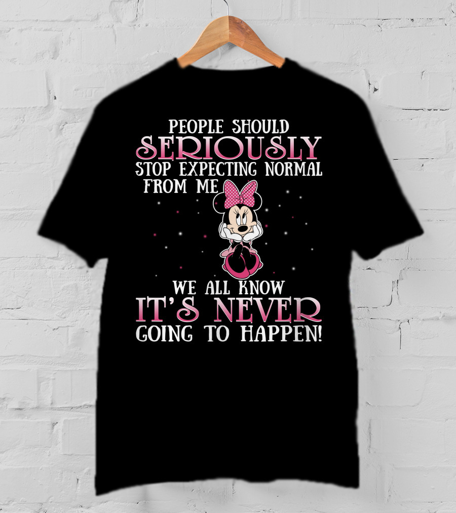 People Should Seriously Stop Expecting Normal From Me We All Know It's Never Going To Happen Minnie T-Shirt