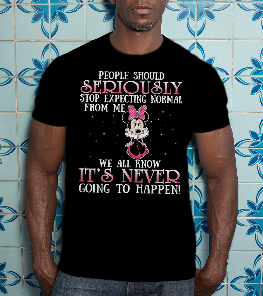 People Should Seriously Stop Expecting Normal From Me We All Know It's Never Going To Happen Minnie T-Shirt