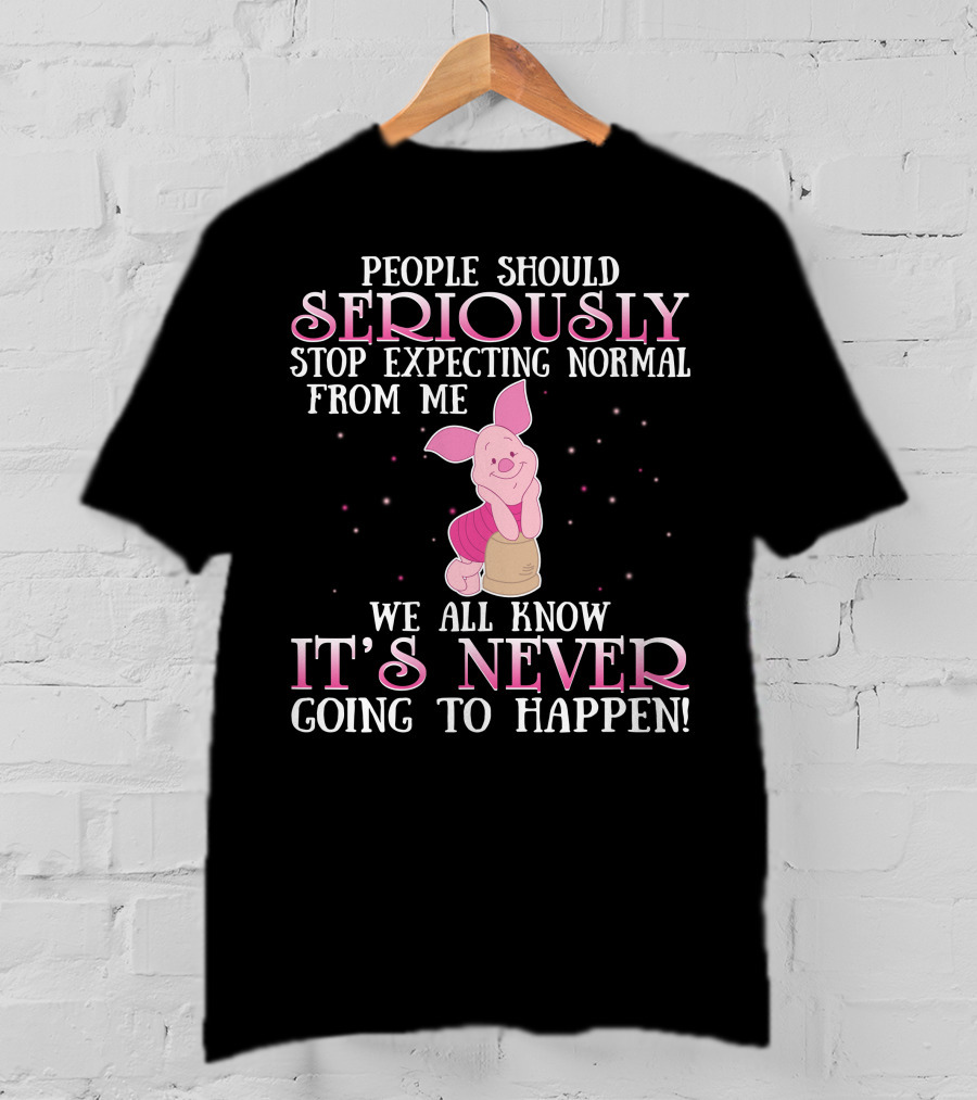 People Should Seriously Stop Expecting Normal We All Know It's Never Going To Happen Piglet T-Shirt