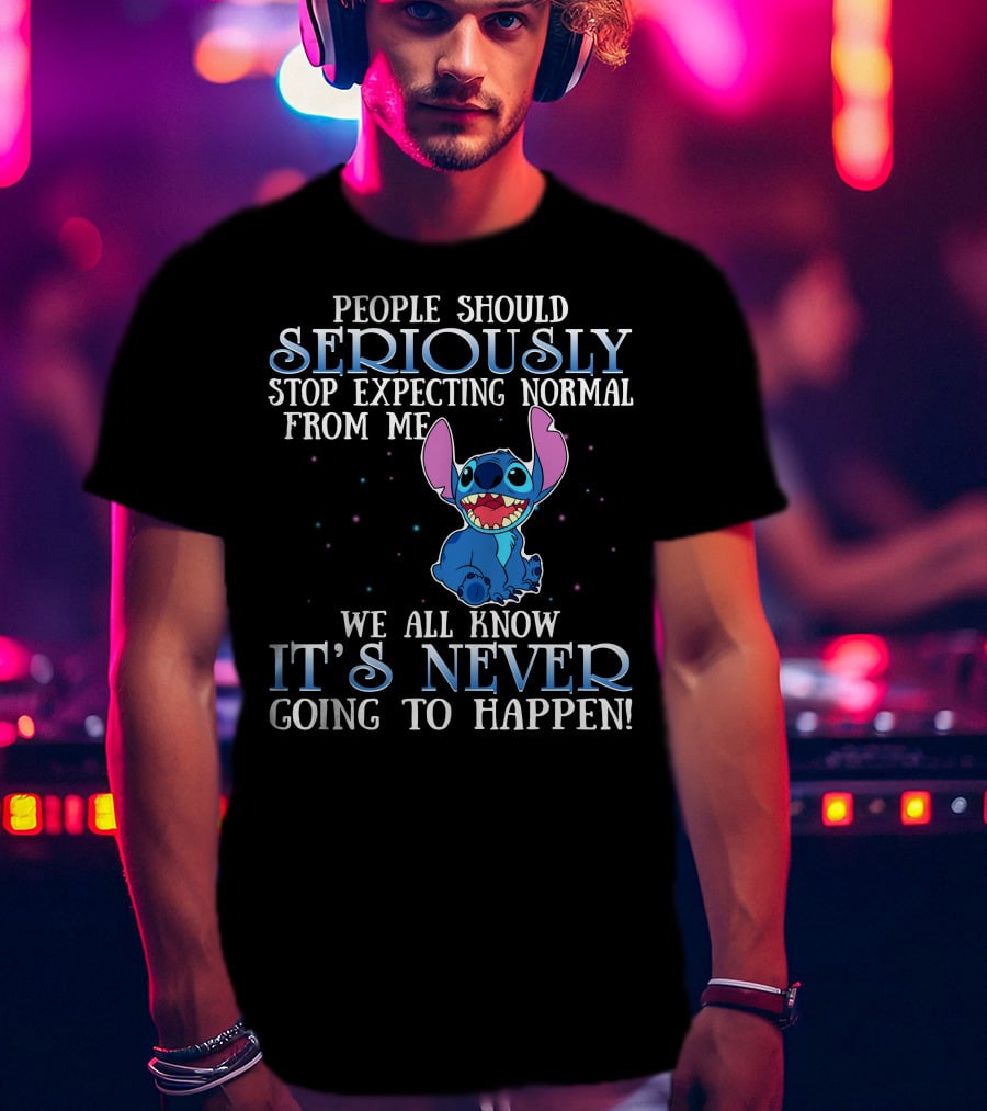 People Should Seriously Stop Expecting Normal From Me We All Know It's Never Going To Happen Stitch T-Shirt
