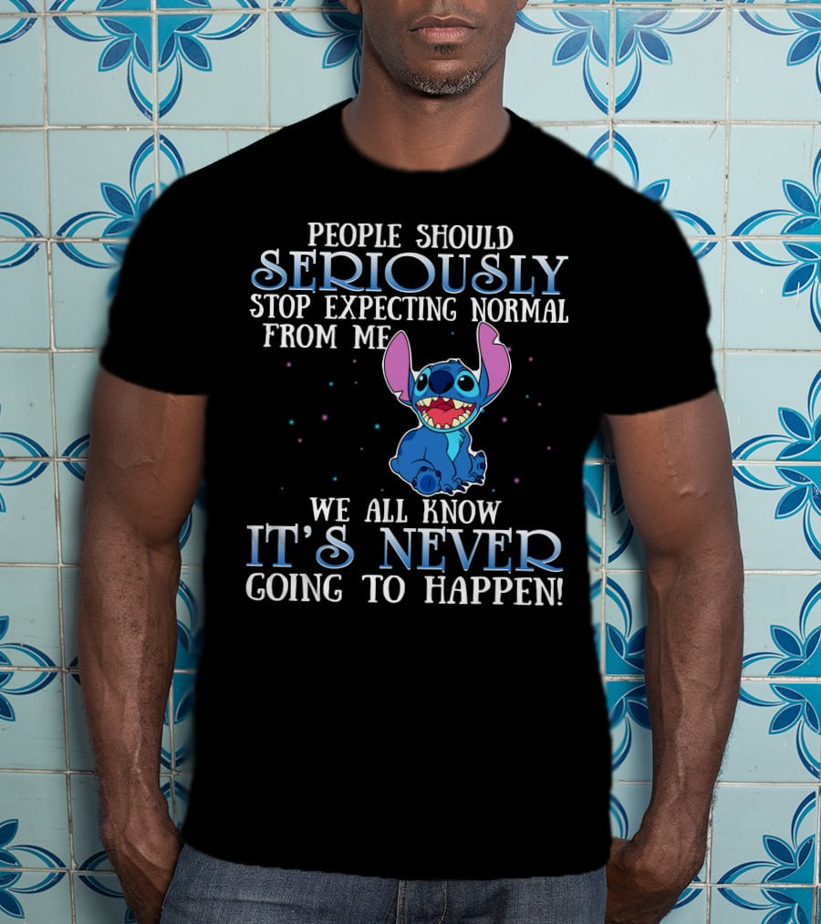 People Should Seriously Stop Expecting Normal From Me We All Know It's Never Going To Happen Stitch T-Shirt