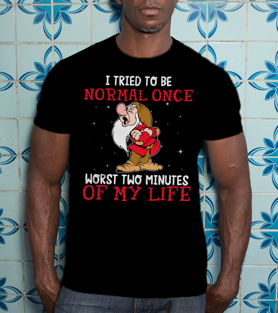 I Tried To Be Normal Once Worst Two Minutes Of My Life Grumpy T-Shirt