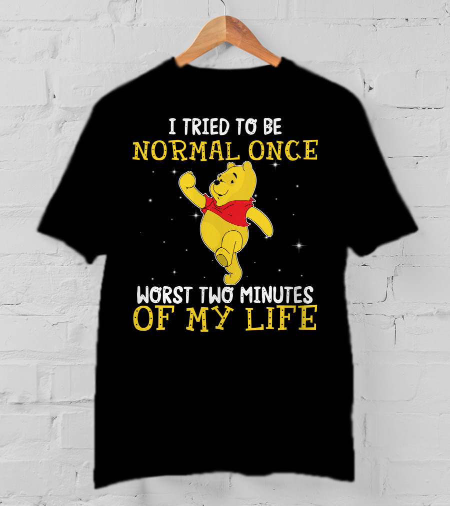 I Tried To Be Normal Once Worst Two Minutes Of My Life Pooh T-Shirt