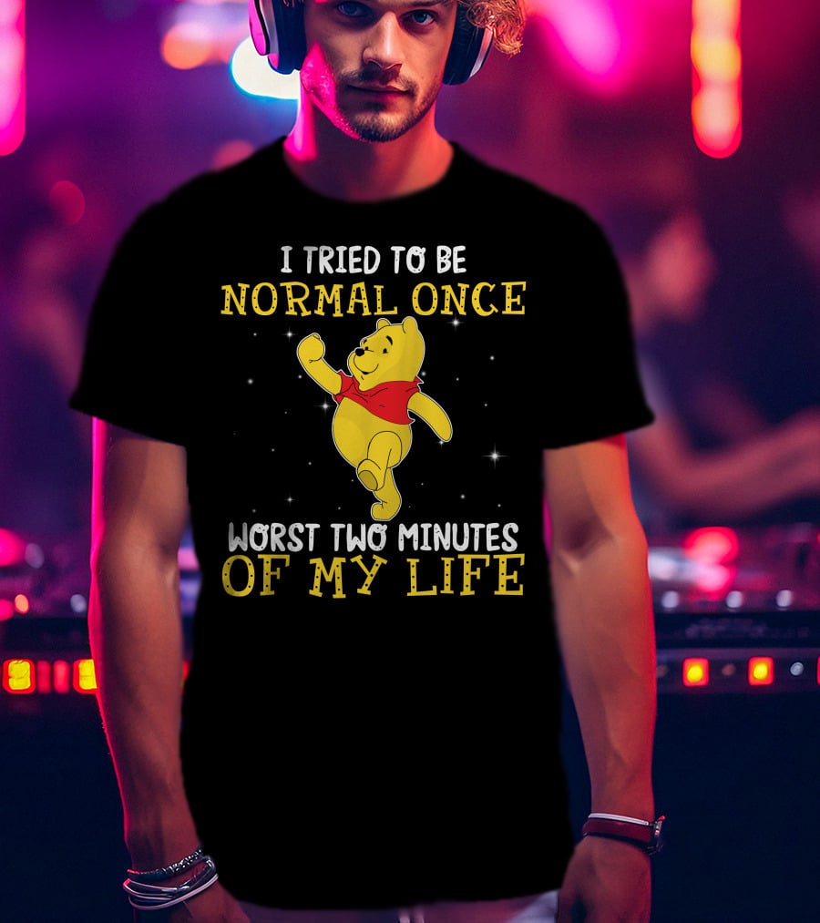I Tried To Be Normal Once Worst Two Minutes Of My Life Pooh T-Shirt