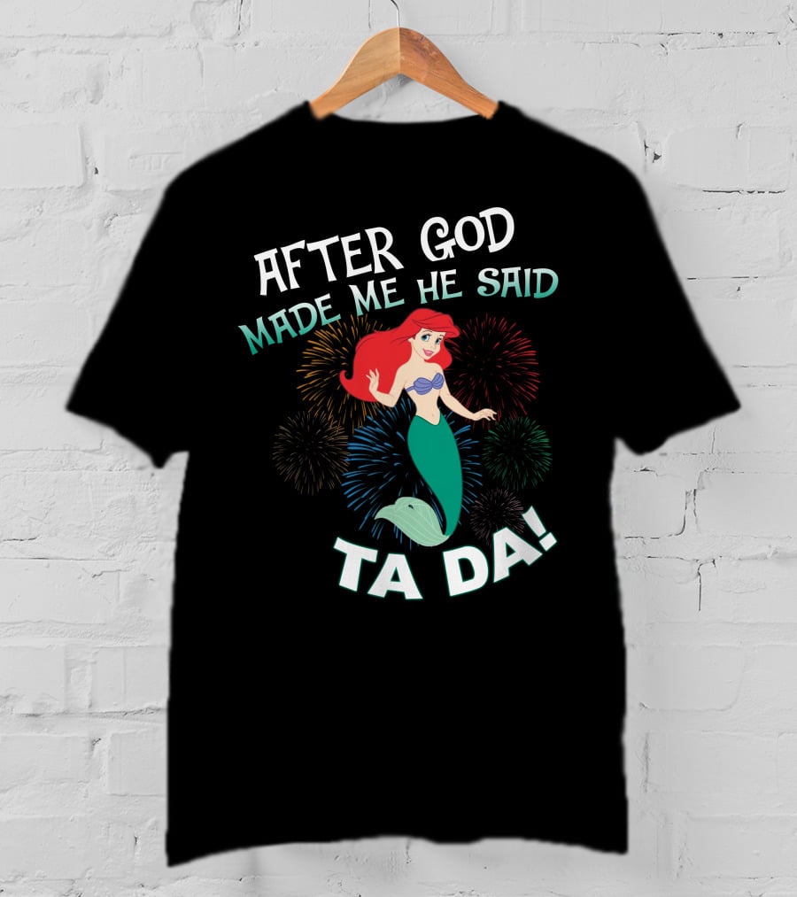 After God Made Me He Said Ta Da Ariel Fireworks T-Shirt