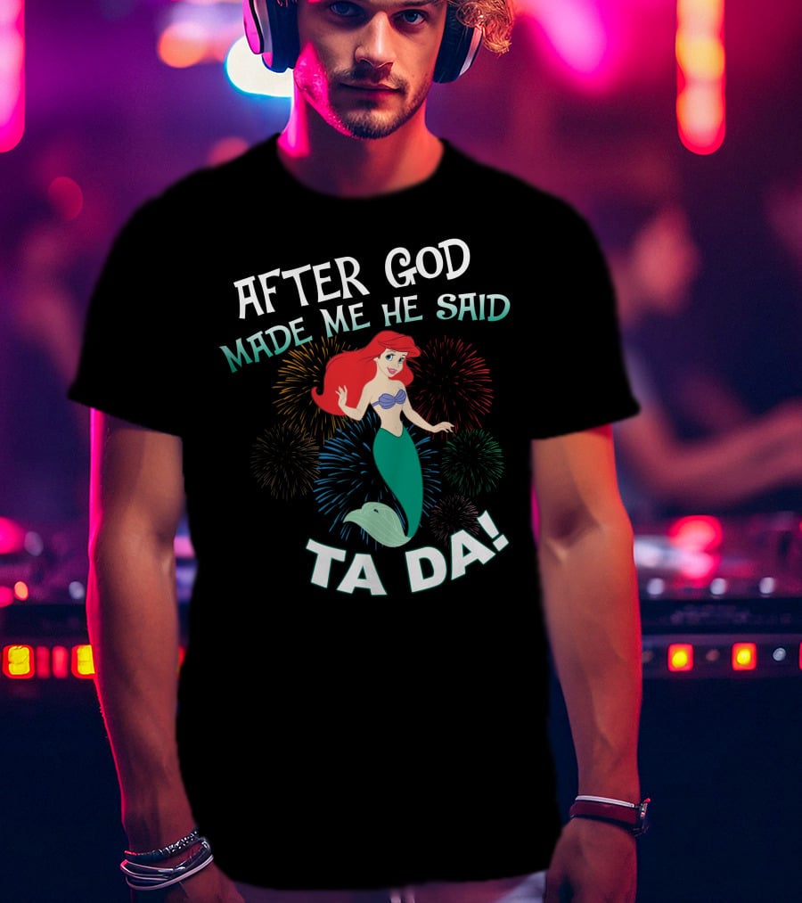 After God Made Me He Said Ta Da Ariel Fireworks T-Shirt