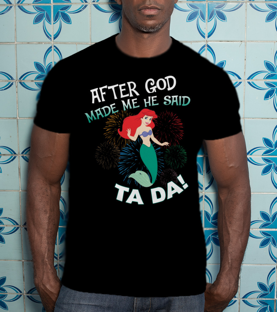After God Made Me He Said Ta Da Ariel Fireworks T-Shirt