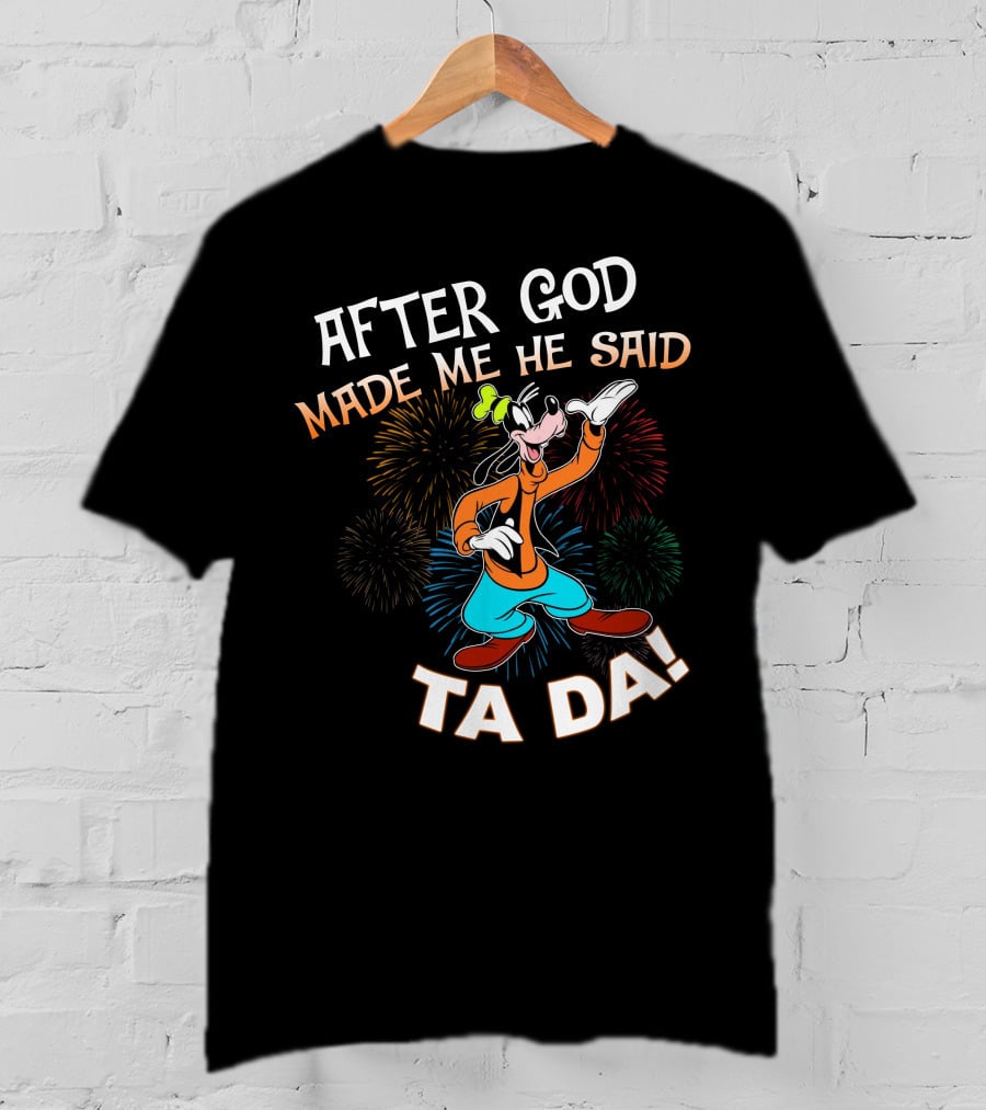 After God Made Me He Said Ta Da Goofy Fireworks T-Shirt