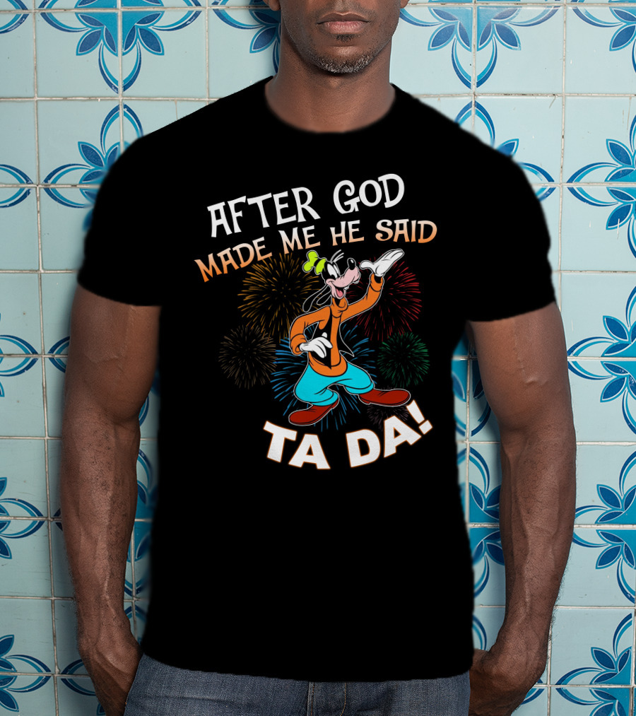 After God Made Me He Said Ta Da Goofy Fireworks T-Shirt