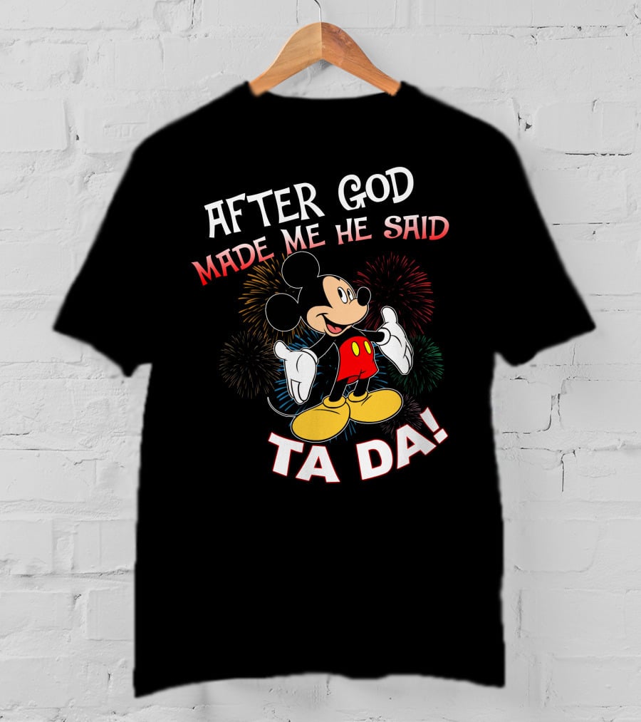 Mickey After God Made Me He Said Ta Da T-Shirt