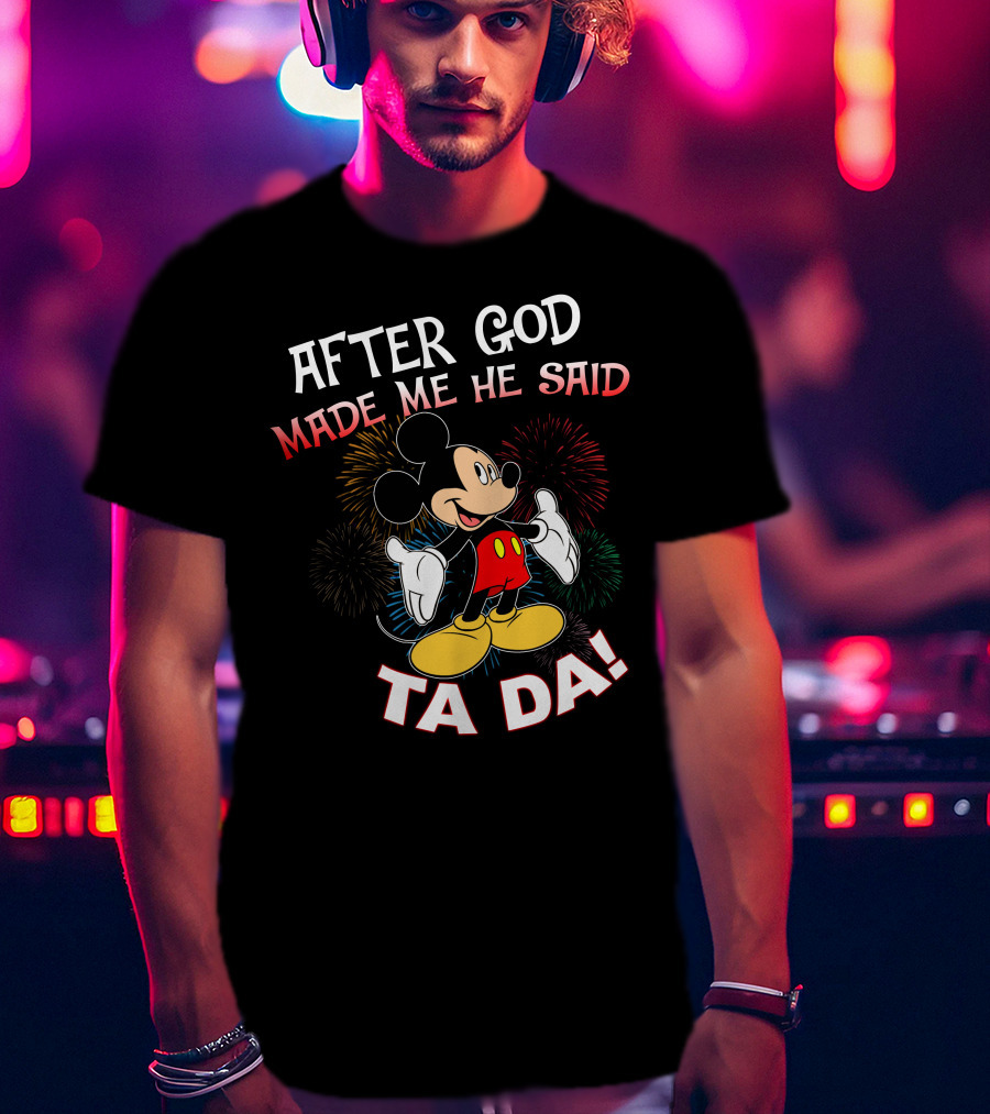 Mickey After God Made Me He Said Ta Da T-Shirt