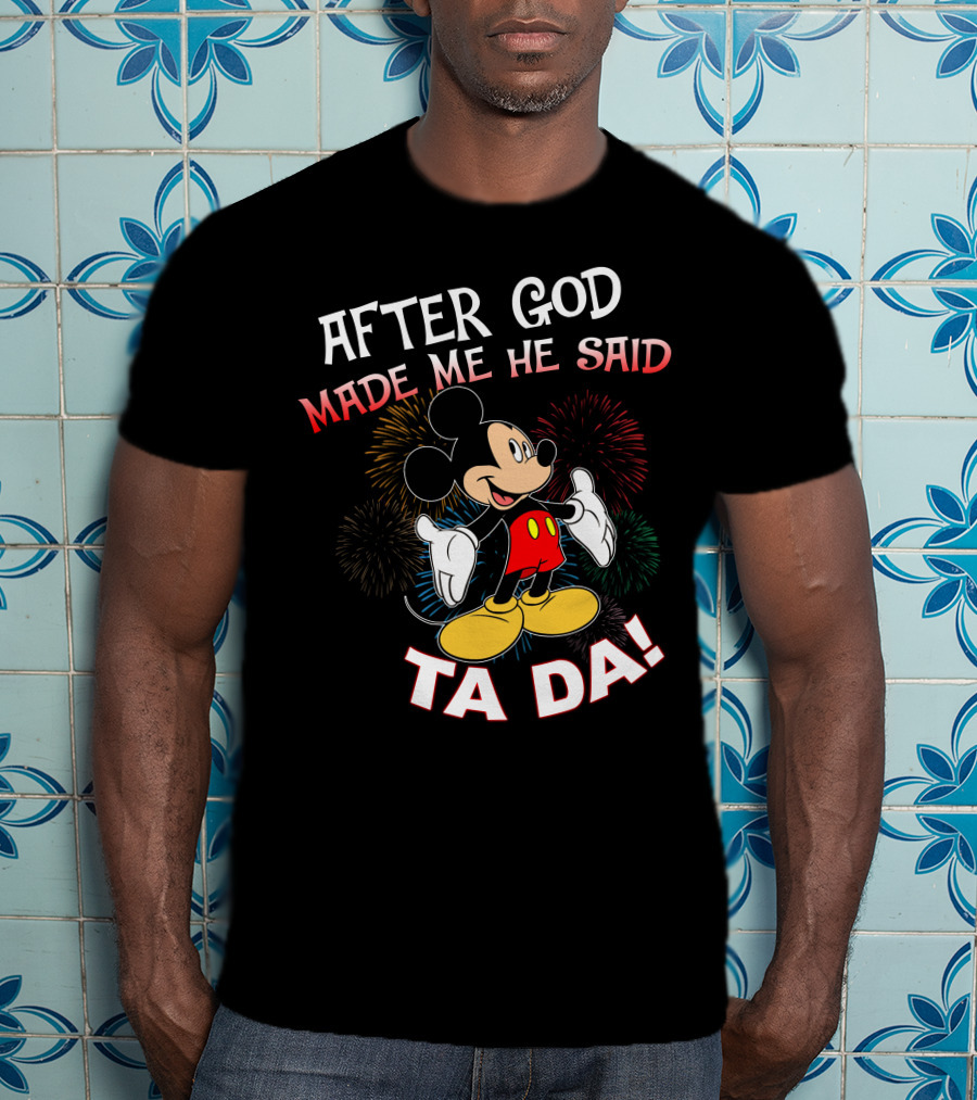 Mickey After God Made Me He Said Ta Da T-Shirt