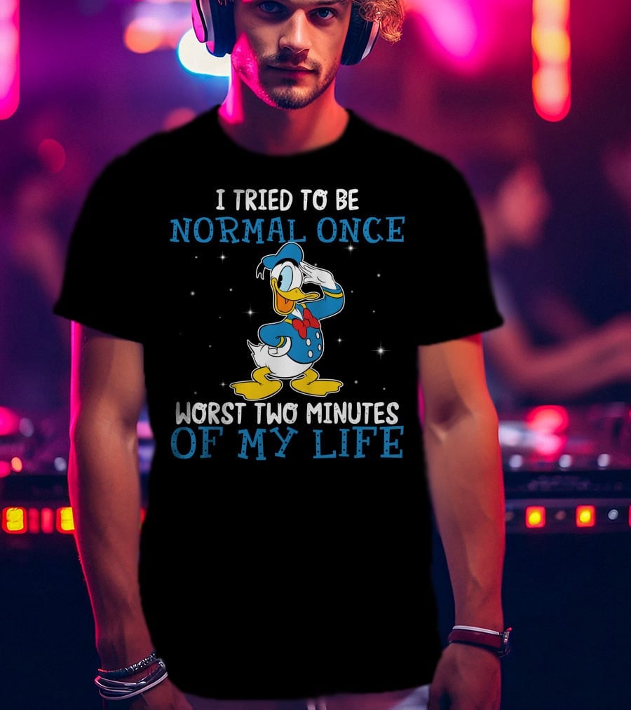 I Tried To Be Normal Once Worst Two Minutes Of My Life Donald Duck T-Shirt