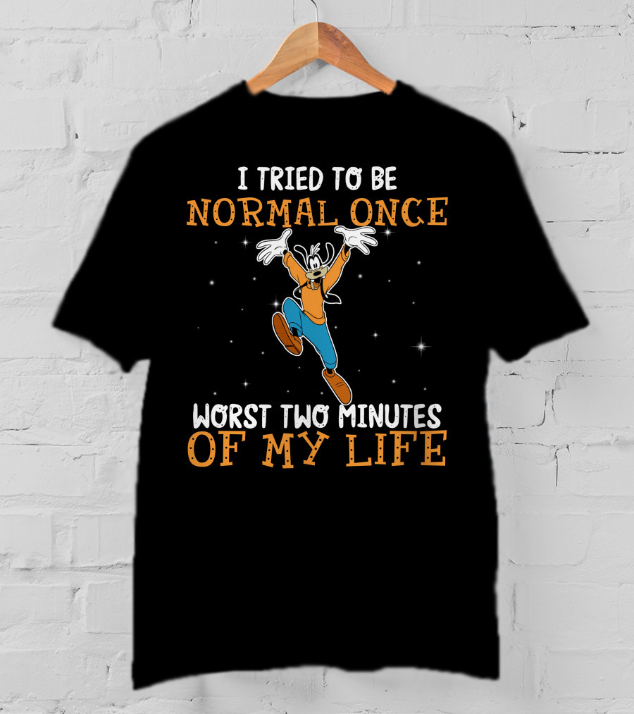 I Tried To Be Normal Once Worst Two Minutes Of My Life Goofy T-Shirt