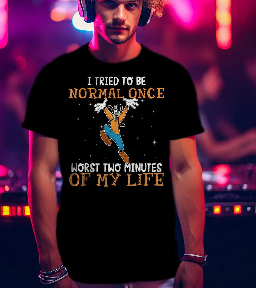 I Tried To Be Normal Once Worst Two Minutes Of My Life Goofy T-Shirt