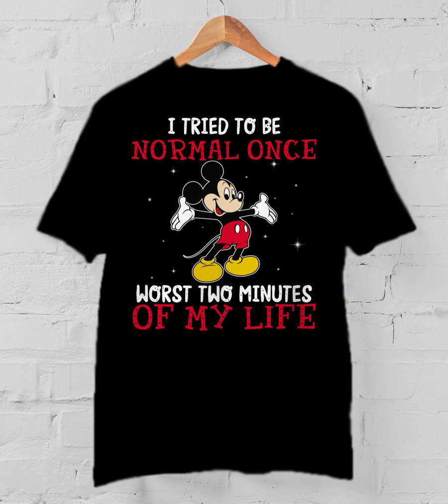 Mickey I Tried To Be Normal Once Worst Two Minutes Of My Life T-Shirt