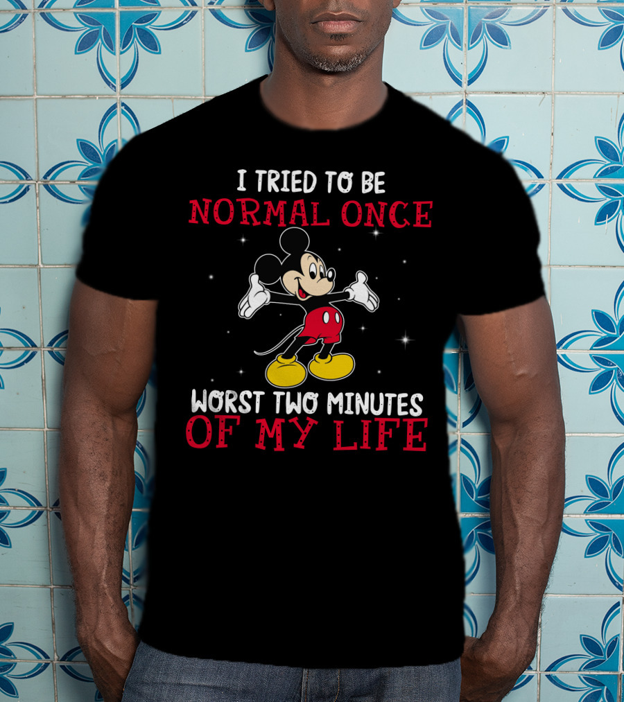 Mickey I Tried To Be Normal Once Worst Two Minutes Of My Life T-Shirt