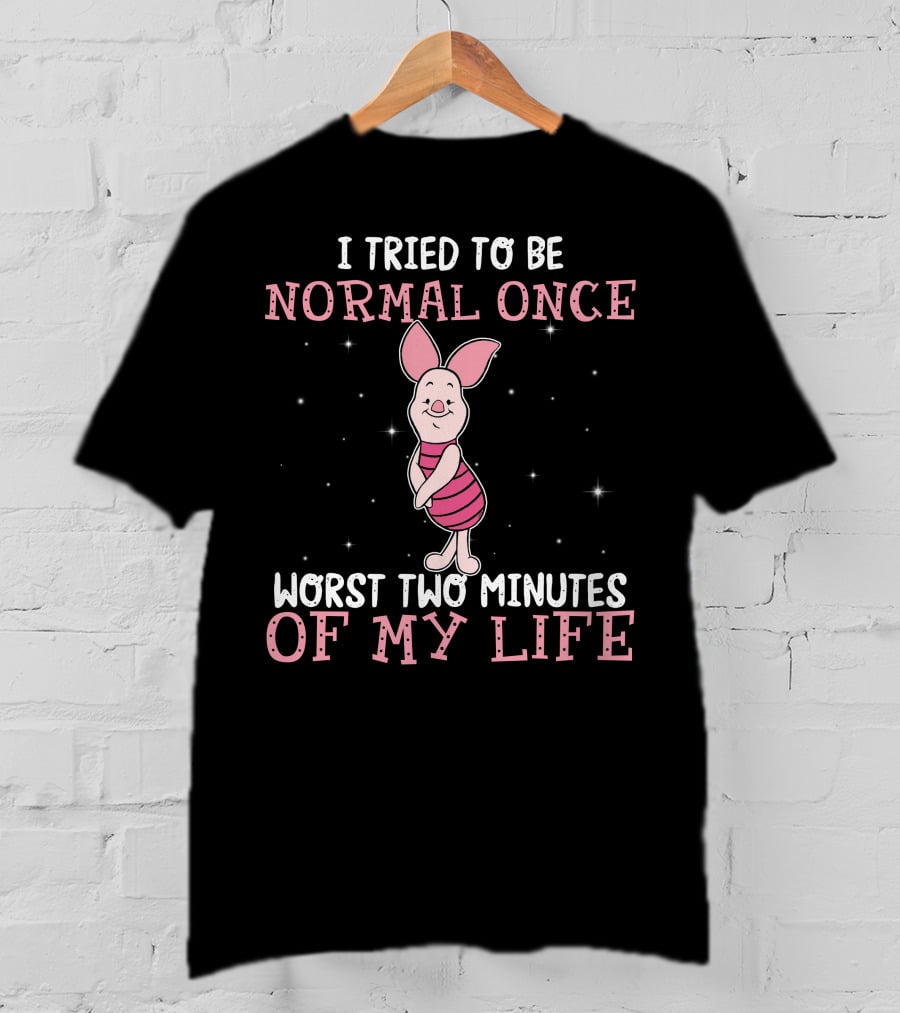 I Tried To Be Normal Once Worst Two Minutes Of My Life Piglet T-Shirt