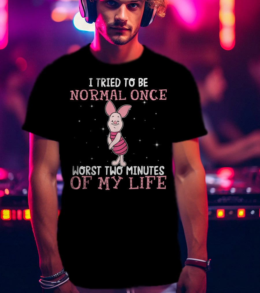 I Tried To Be Normal Once Worst Two Minutes Of My Life Piglet T-Shirt