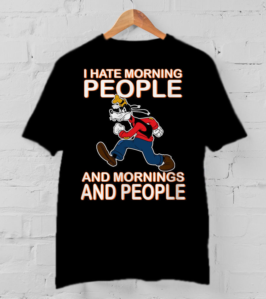 I Hate Morning People And Mornings And People Goofy T-Shirt