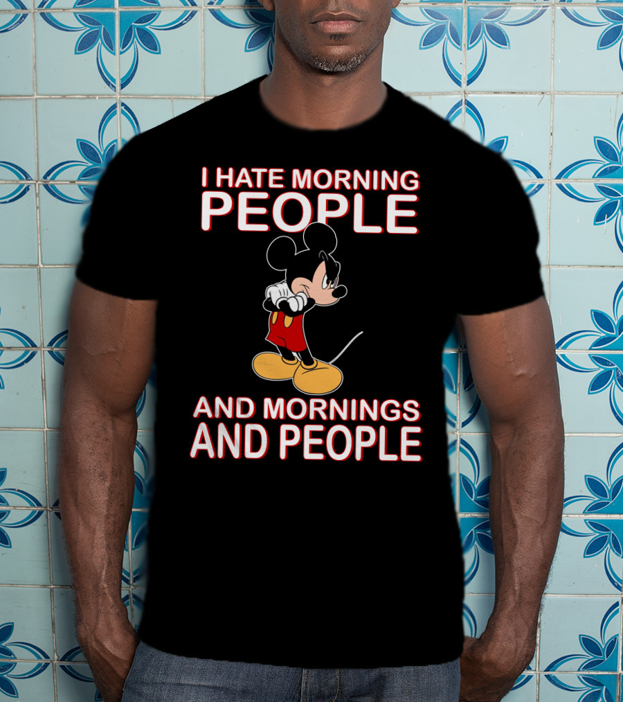 I Hate Morning People And Mornings And People Mickey T-Shirt