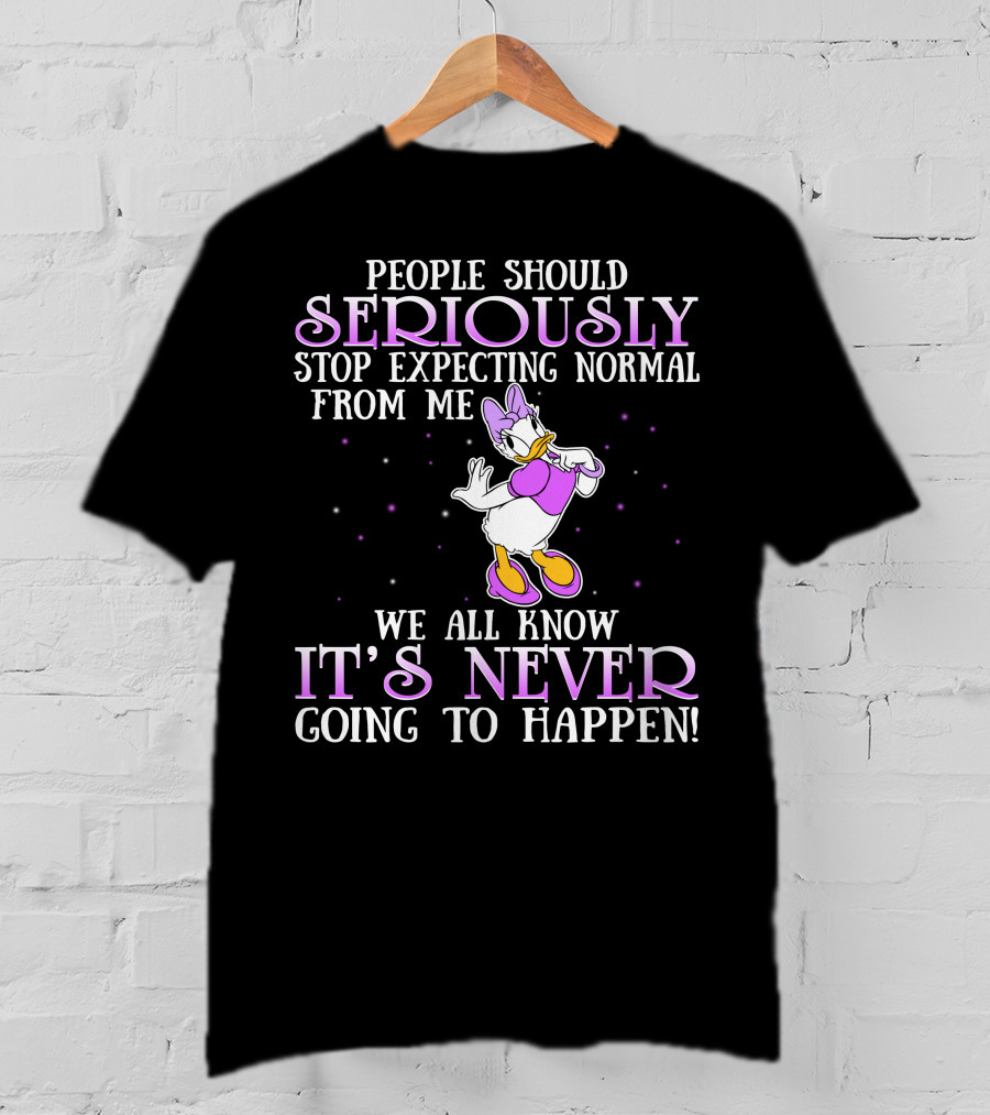 People Should Seriously Stop Expecting Normal From Me We All Know It's Never Going To Happen Daisy Duck T-Shirt
