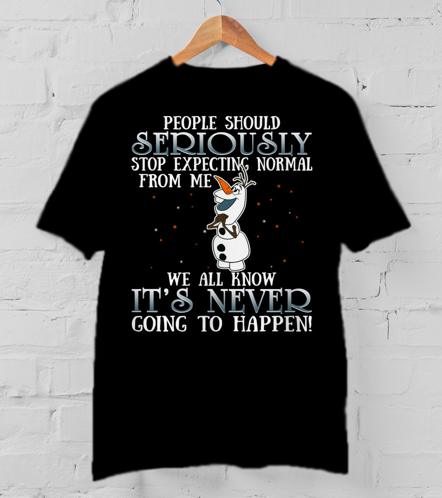 People Should Seriously Stop Expecting Normal From Me We All Know It's Never Going To Happen Olaf Frozen T-Shirt