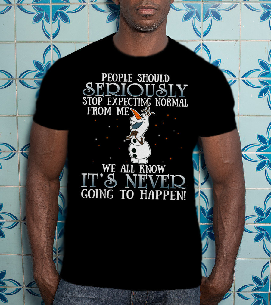 People Should Seriously Stop Expecting Normal From Me We All Know It's Never Going To Happen Olaf Frozen T-Shirt