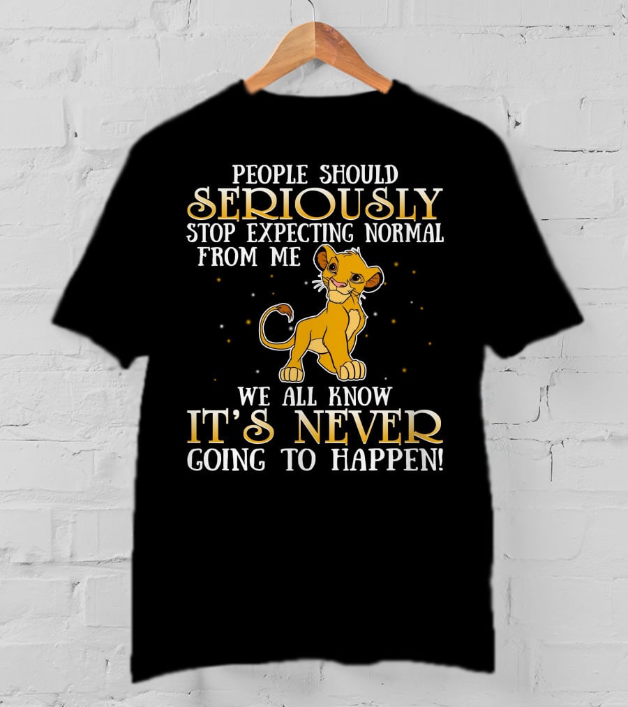 Simba People Should Seriously Stop Expecting Normal From Me We All Know It's Never Going To Happen T-Shirt