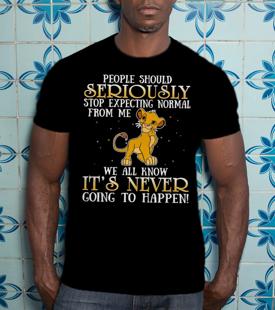 Simba People Should Seriously Stop Expecting Normal From Me We All Know It's Never Going To Happen T-Shirt