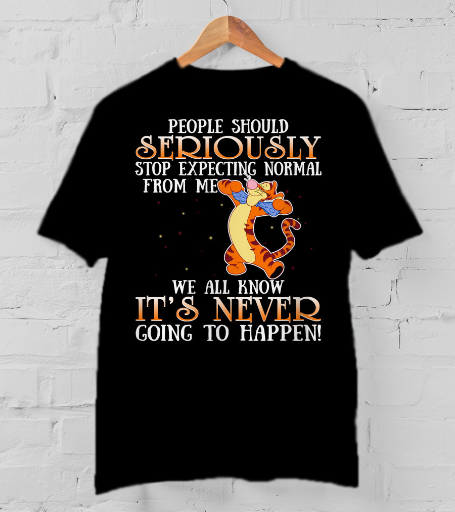 People Should Seriously Stop Expecting Normal From Me We All Know It's Never Going To Happen Tigger T-Shirt