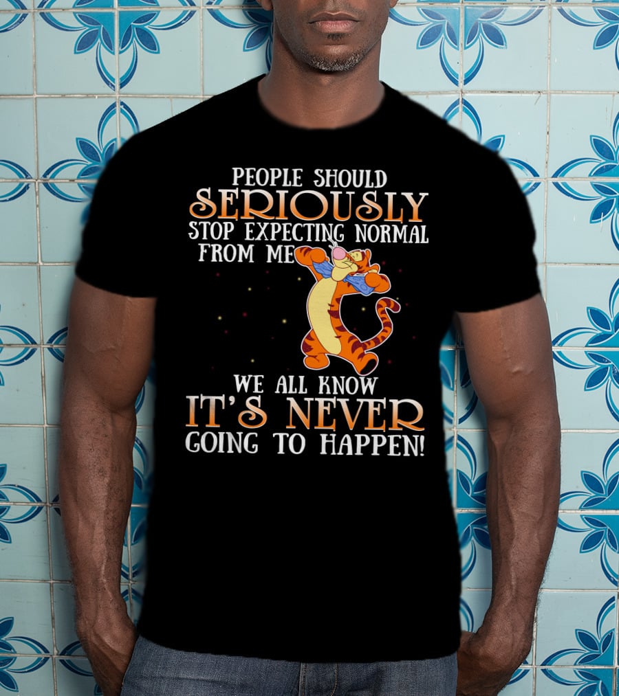 People Should Seriously Stop Expecting Normal From Me We All Know It's Never Going To Happen Tigger T-Shirt