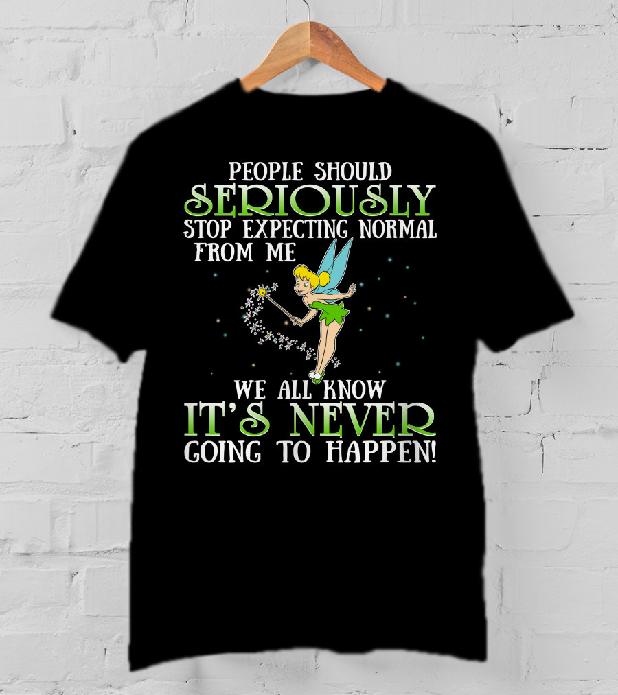 Tinker Bell People Should Seriously Stop Expecting Normal From Me We All Know It's Never Going To Happen T-Shirt