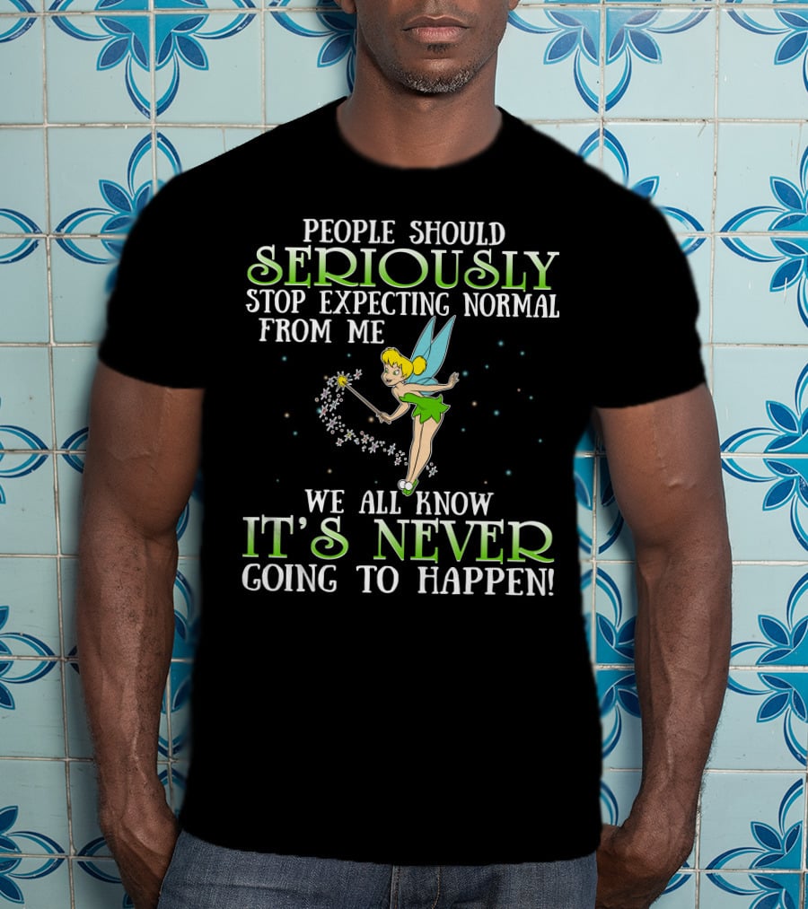 Tinker Bell People Should Seriously Stop Expecting Normal From Me We All Know It's Never Going To Happen T-Shirt
