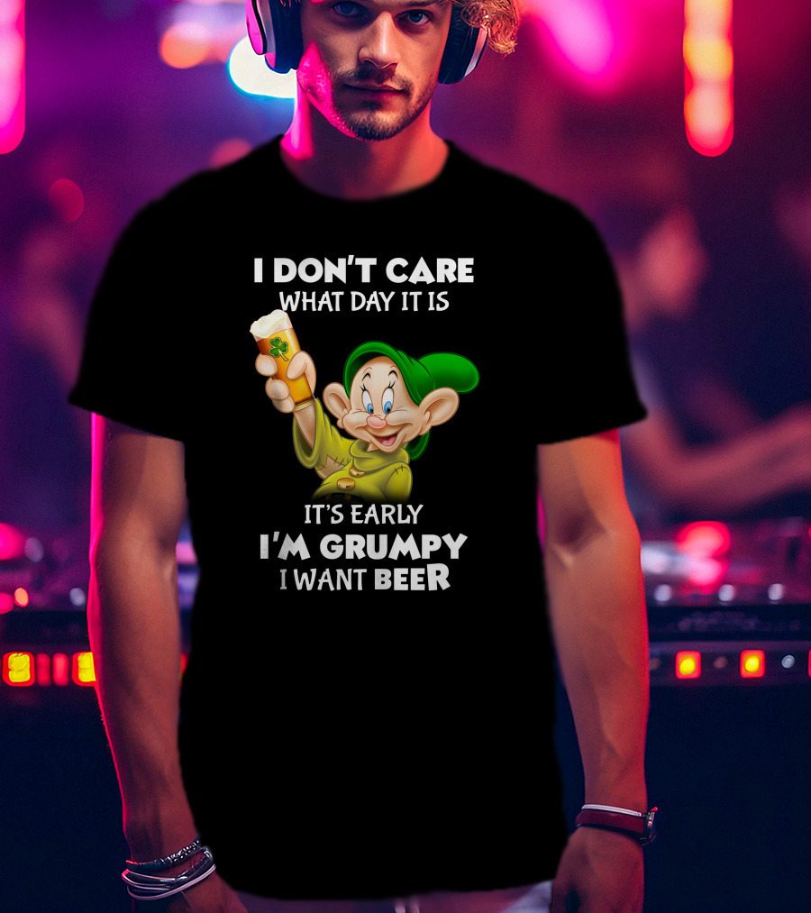 I Don't Care What Day It Is It's Early I'm Grumpy I Want Beer Dopey T-Shirt