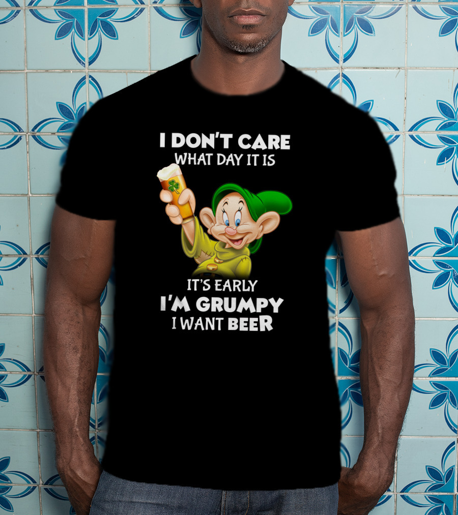 I Don't Care What Day It Is It's Early I'm Grumpy I Want Beer Dopey T-Shirt