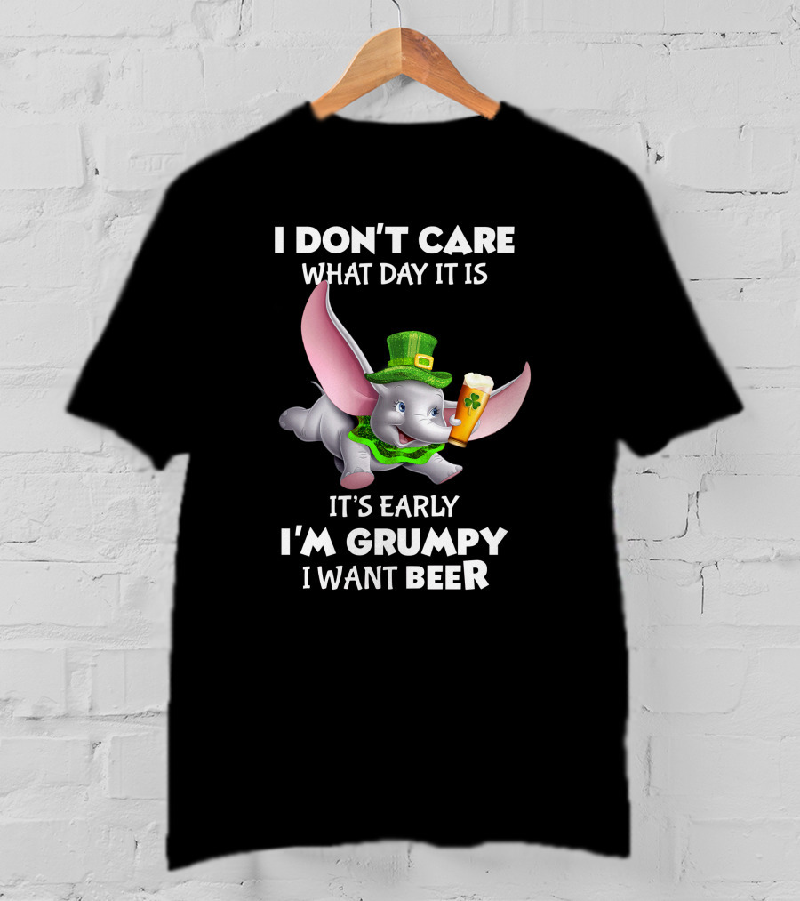 I Don't Care What Day It Is It's Early I'm Grumpy I Want Beer Dumbo T-Shirt