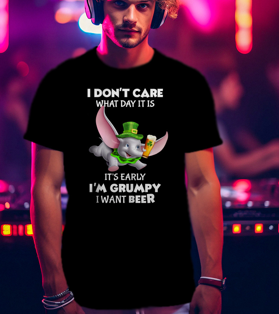 I Don't Care What Day It Is It's Early I'm Grumpy I Want Beer Dumbo T-Shirt