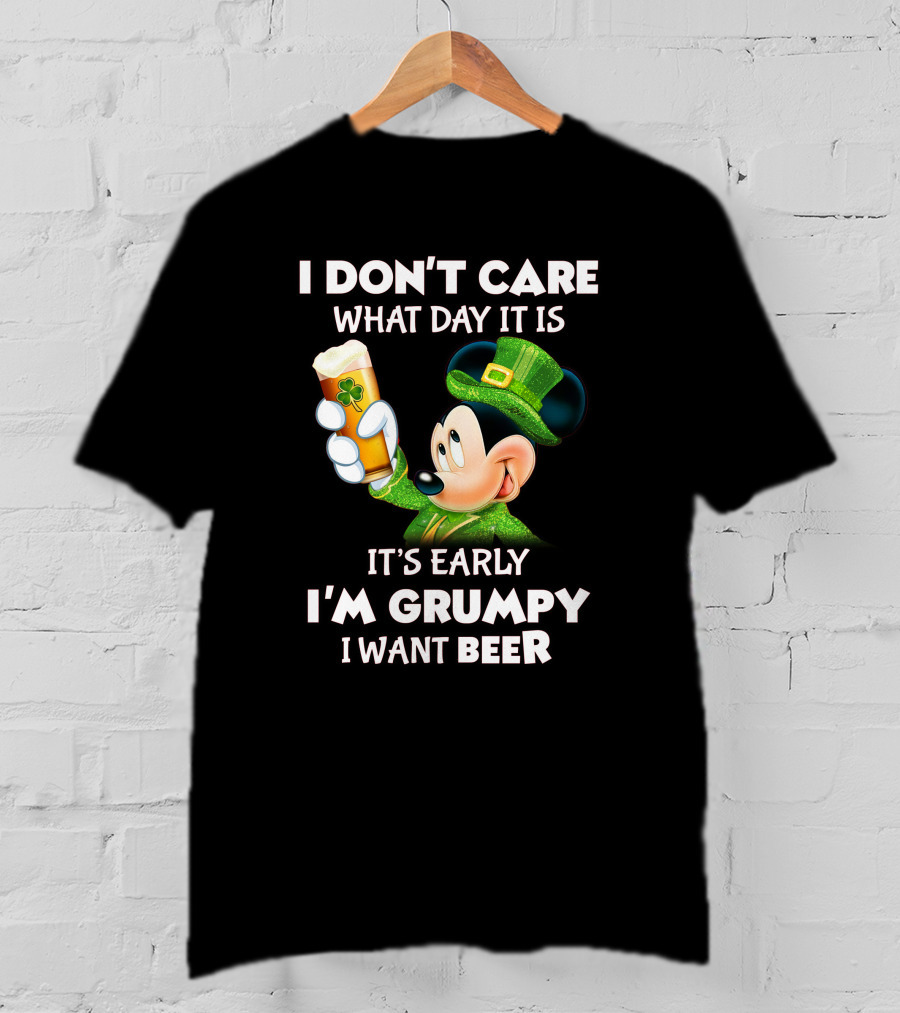 I Don't Care What Day It Is It's Early I'm Grumpy I Want Beer Mickey St. Patrick's Day T-Shirt