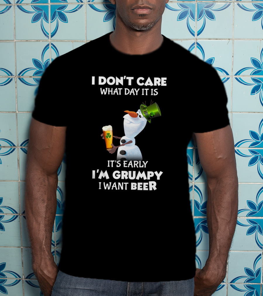 I Don't Care What Day It Is It's Early I'm Grumpy I Want Beer Olaf T-Shirt