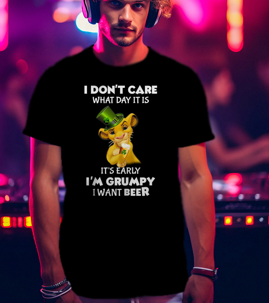 I Don't Care What Day It Is It's Early I'm Grumpy I Want Beer Simba St. Patrick's Day T-Shirt