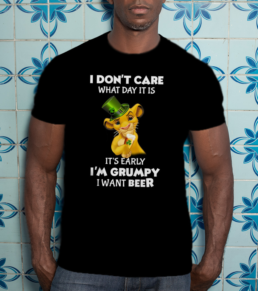 I Don't Care What Day It Is It's Early I'm Grumpy I Want Beer Simba St. Patrick's Day T-Shirt