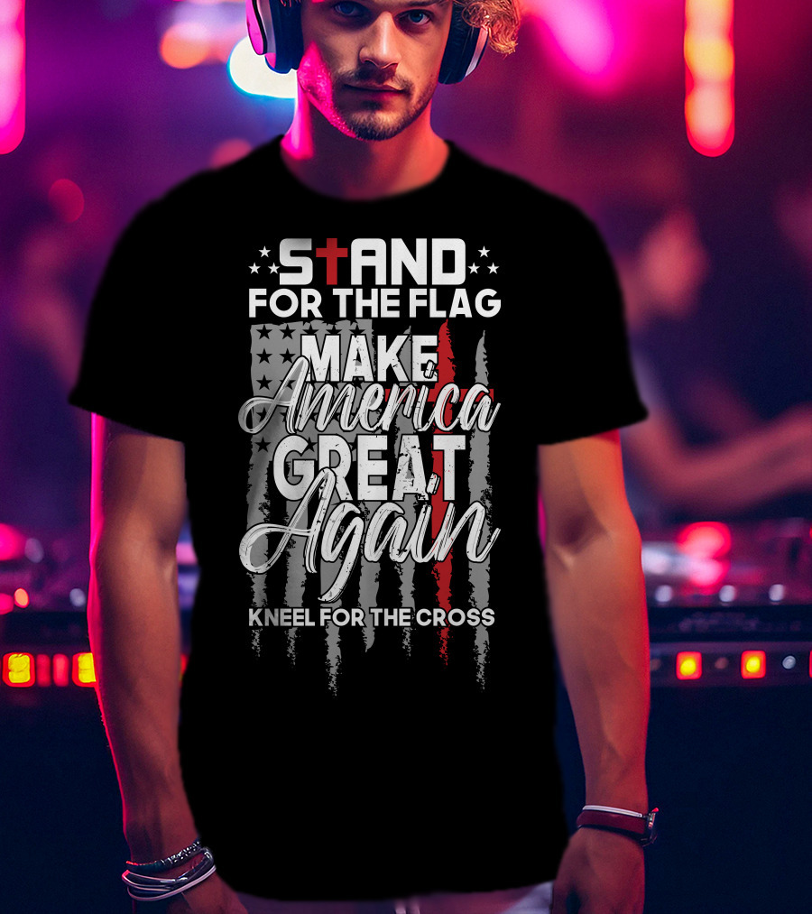 Stand For The Flag Make America Great Again Kneel For The Cross T-Shirt