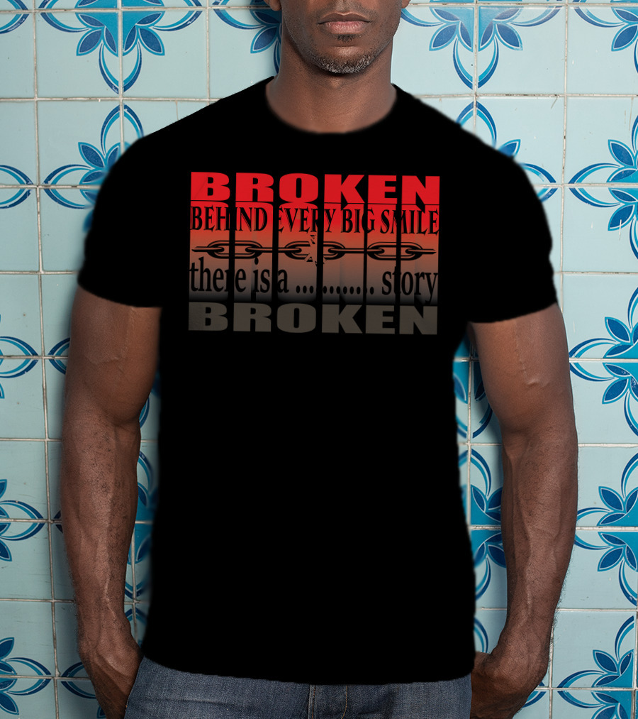 BROKEN Behind Every Big Smile There Is A Story T-Shirt