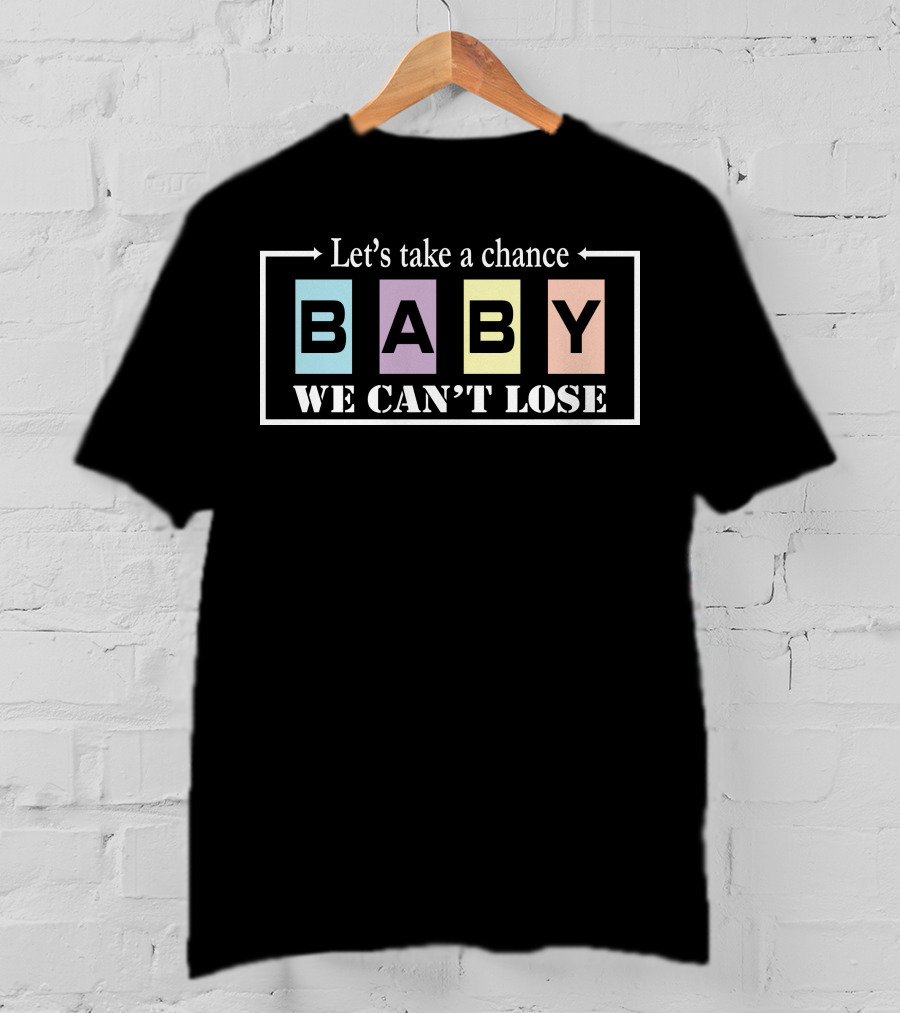 Let's Take A Chance Baby We Can't Lose T-Shirt