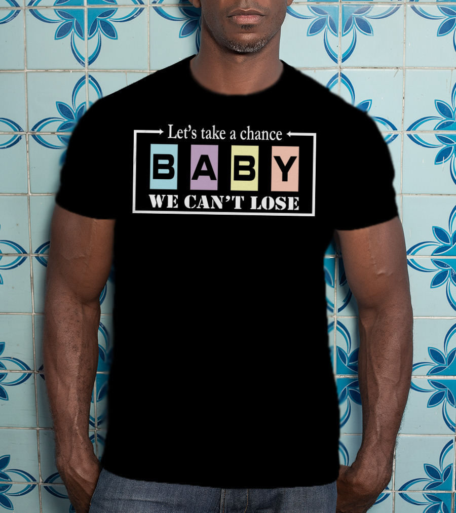 Let's Take A Chance Baby We Can't Lose T-Shirt